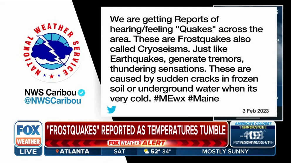 The National Weather Service in Caribou, Maine says cryoseisms have been reported in the area. These quakes are caused by sudden cracks in frozen soil or underground water during extreme cold.
